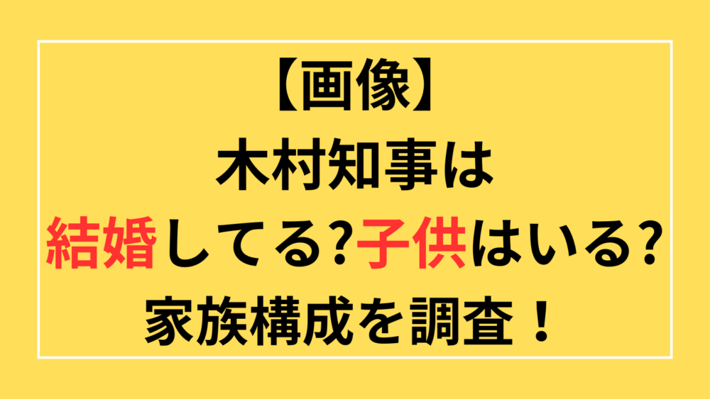 木村知事　結婚　子供