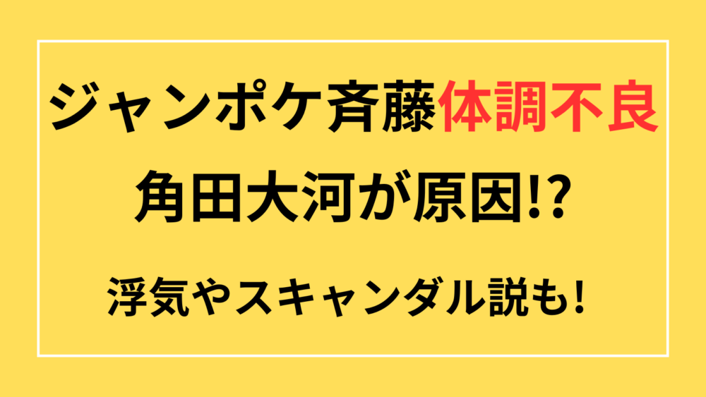 ジャンポケ斉藤の体調不良は角田大河が原因!?浮気やスキャンダル説も!