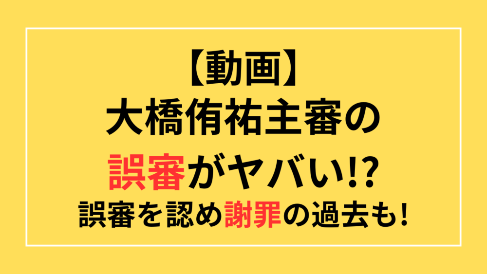 【動画あり】大橋侑祐の誤審がヤバい!?誤審を認め謝罪の過去も!