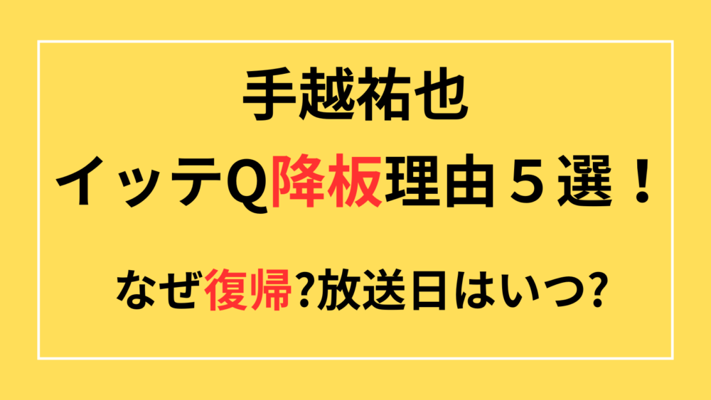 手越裕也　イッテQ　降板　理由　復帰　いつ