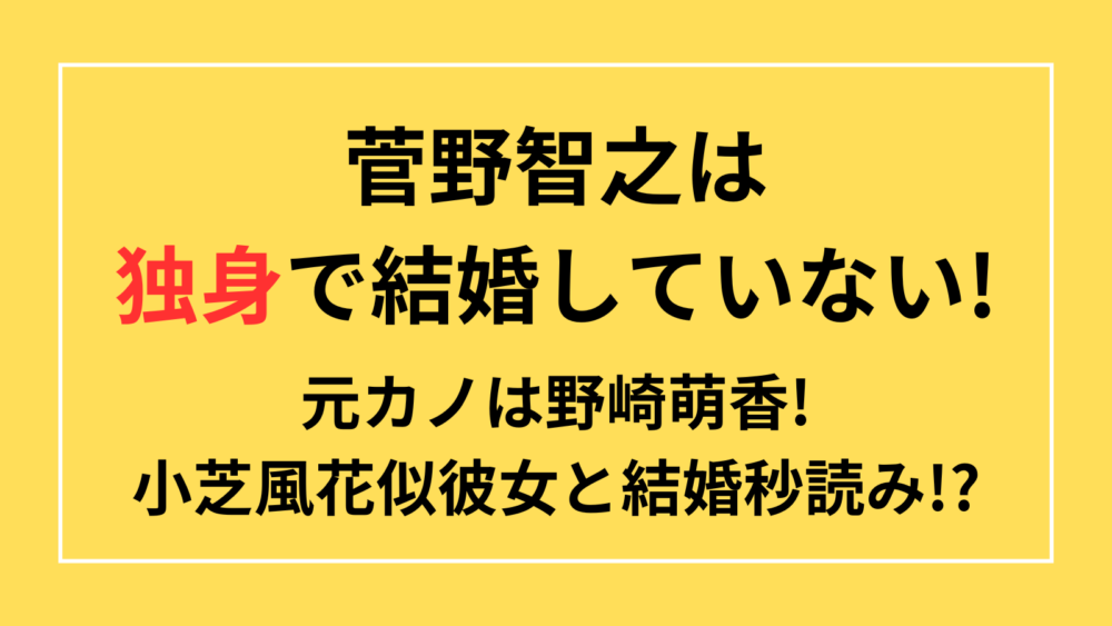 菅野智之　独身　結婚　元カノ　野崎萌香　小芝風花　彼女