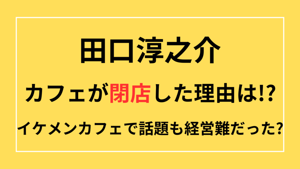 田口淳之介　カフェ　閉店　理由　イケメンカフェ　