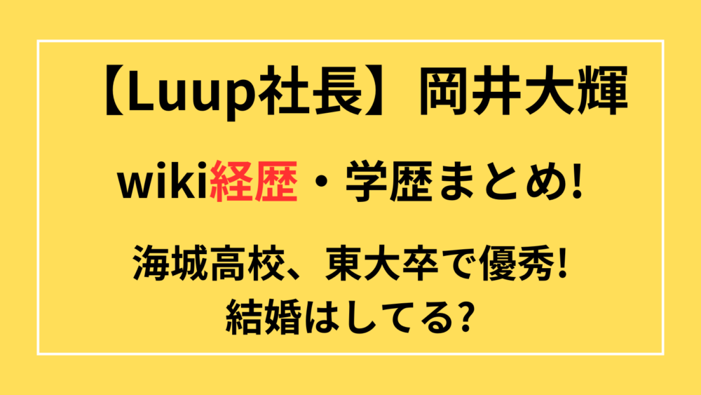 LUUP社長　岡井大輝　wiki経歴　学歴　海城高校　東大　結婚