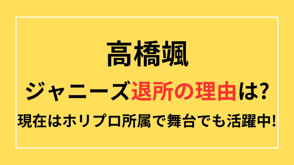 高橋颯　ジャニーズ退所　理由　現在　ホリプロ　舞台