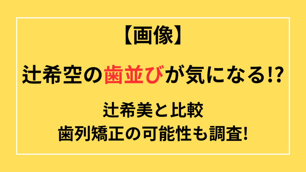 辻希空　歯並び　歯列矯正　画像