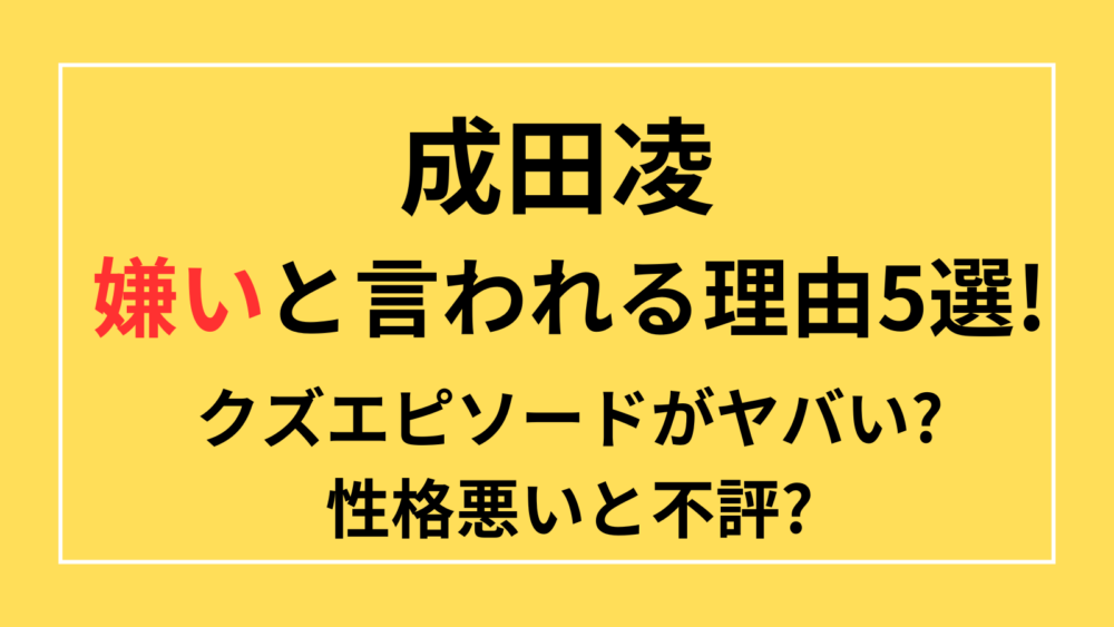 成田凌　嫌い　クズ　エピソード　性格悪い　不評