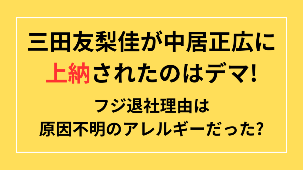 三田友梨佳　中居正広　上納　フジ退社　理由　アレルギー