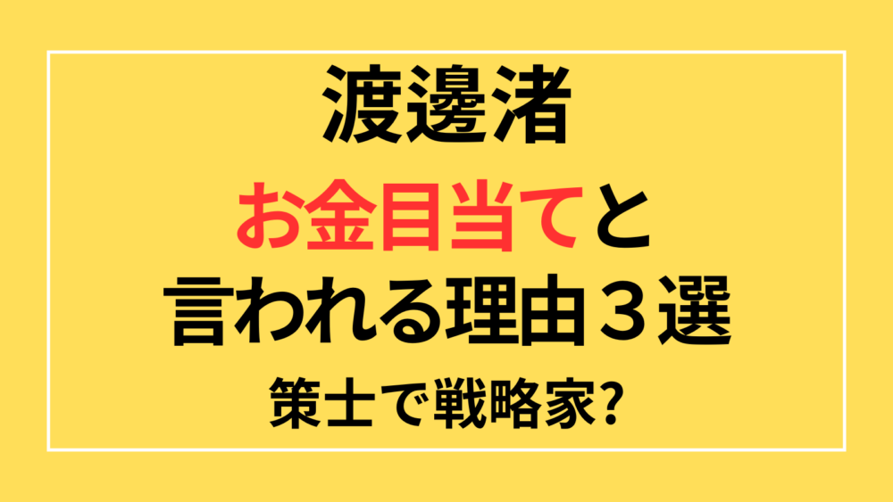 渡邊渚　お金目当て　策士　戦略