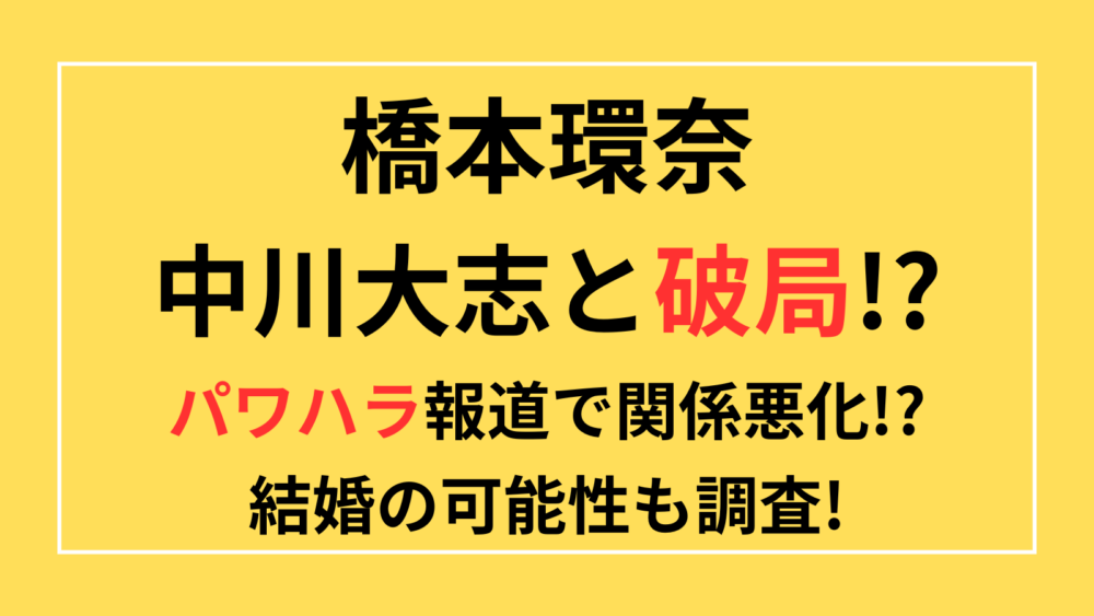 橋本環奈　中川大志　破局　パワハラ　結婚