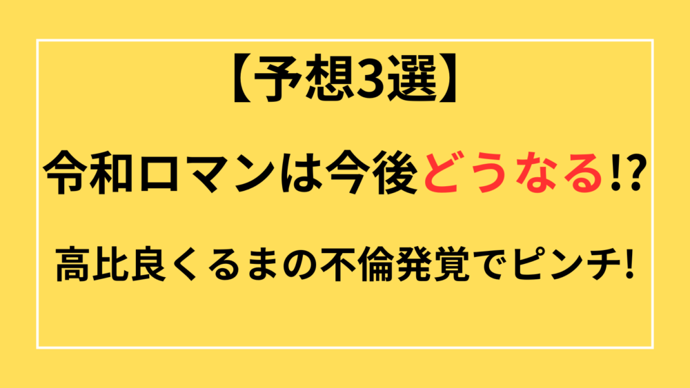 令和ロマン　今後　どうなる?　高比良くるま　不倫