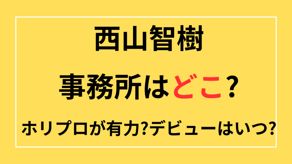 西山智樹　事務所　どこ　デビュー　いつ　ホリプロ　