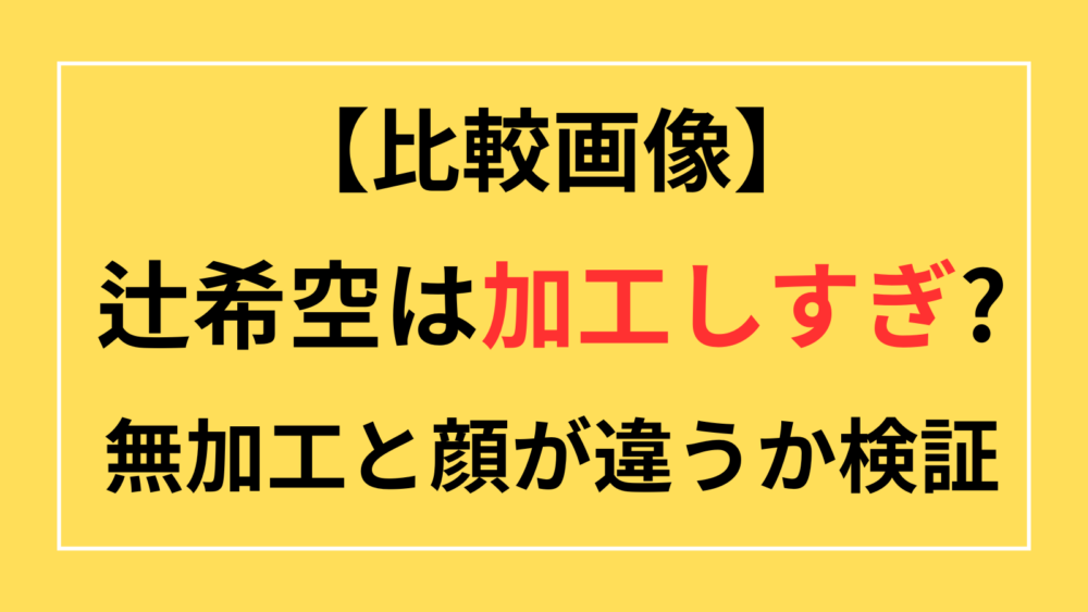 辻希空　加工　加工しすぎ　無加工　加工なし　顔が違う　顔パンパン　画像　インスタ