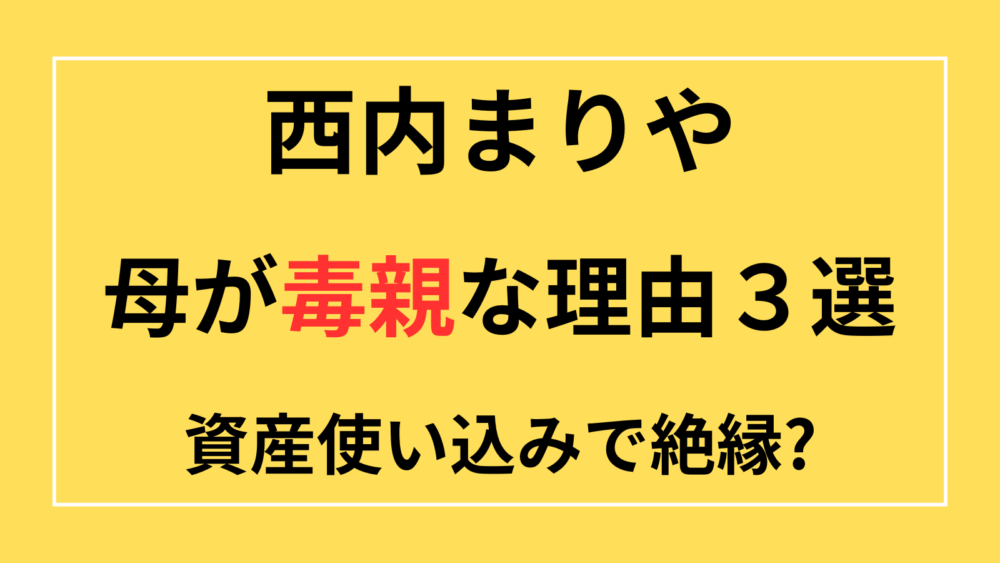 西内まりや　母　毒親　身内トラブル　投資トラブル　絶縁　依存