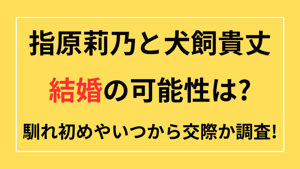 指原莉乃　犬飼貴丈　結婚　馴れ初め　いつから交際　交際期間　