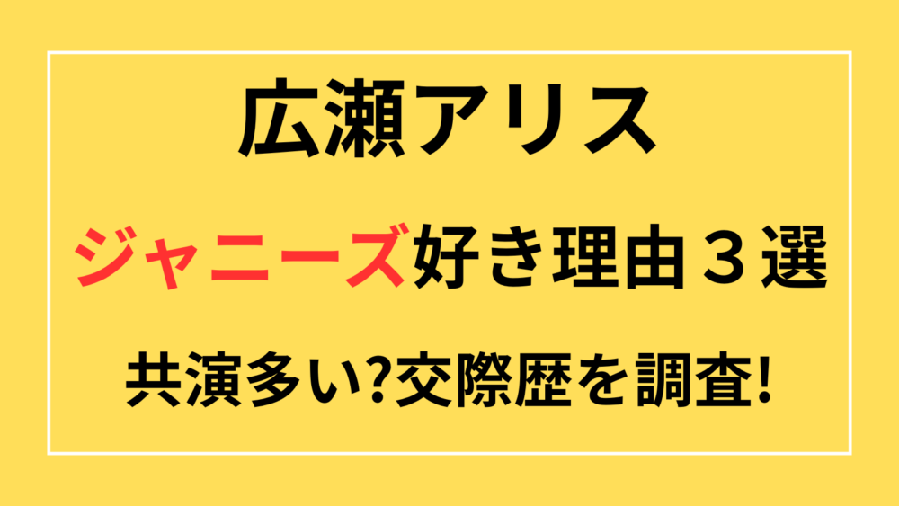広瀬アリス　ジャニーズ好き　共演多い　交際歴　彼氏