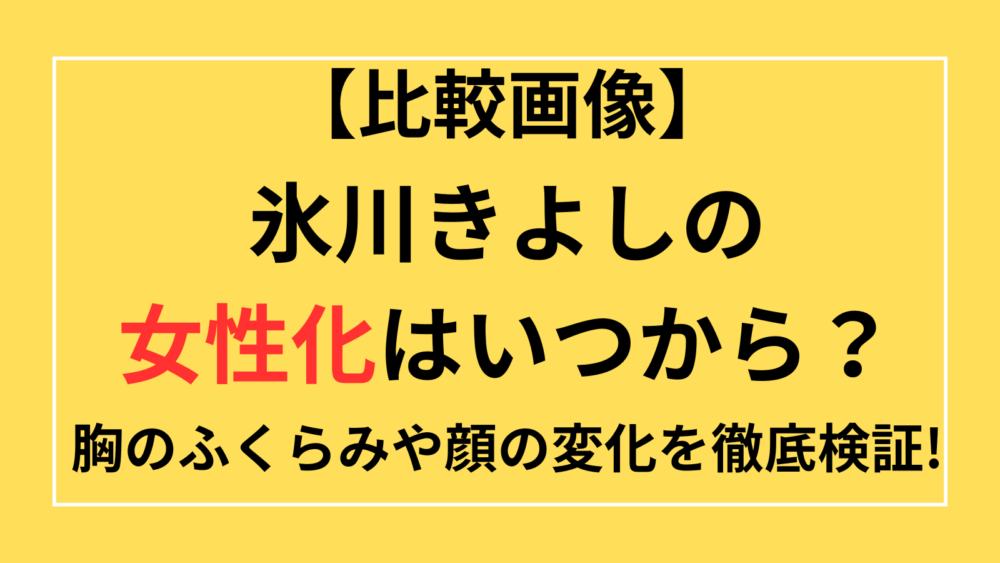 比較画像　氷川きよし　女性化　いつから　胸のふくらみ　顔の変化　2025最新