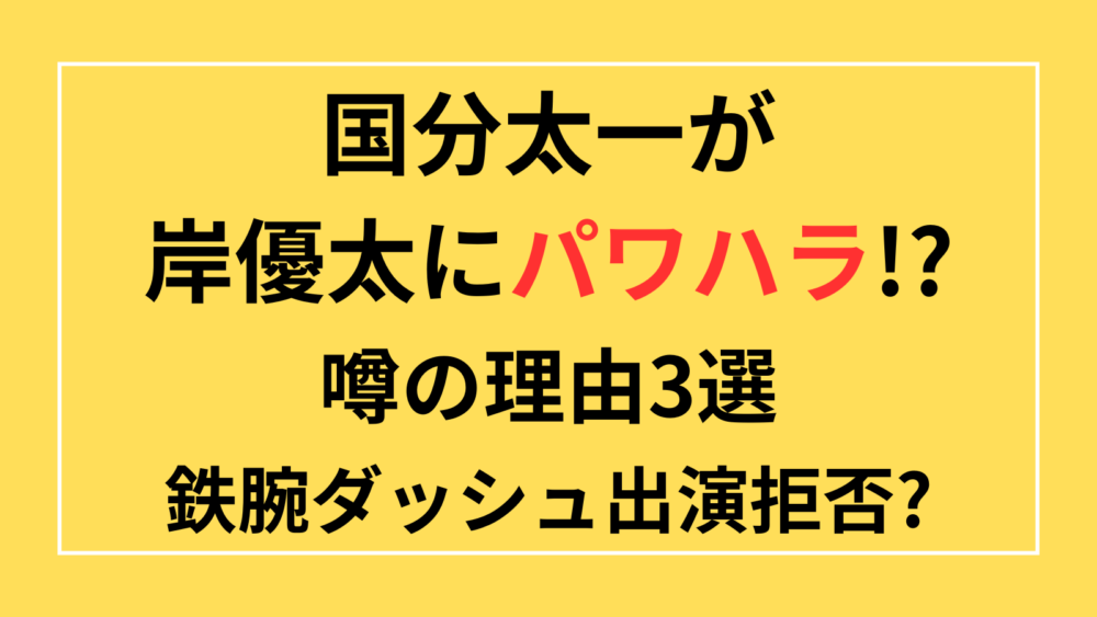 国分太一　岸優太　パワハラ　セクハラ　鉄腕ダッシュ　いじり　いじめ