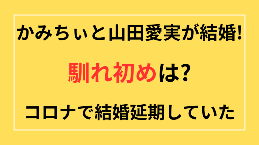 かみちぃ　山田愛実　結婚　馴れ初め　延期　コロナ　なぜ　NSC　先輩後輩　