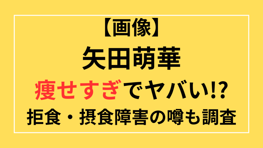 矢田萌華　痩せすぎ　激やせ　拒食　摂食障害　画像　吐きダコ