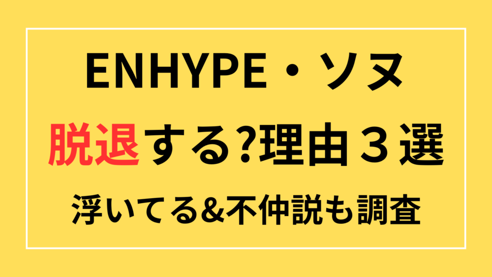 ENHYPEN　ソヌ　脱退　なぜ　理由　浮いてる　不仲　イジリ　いじめ　ニキ　カップケーキ　散歩ケンカ