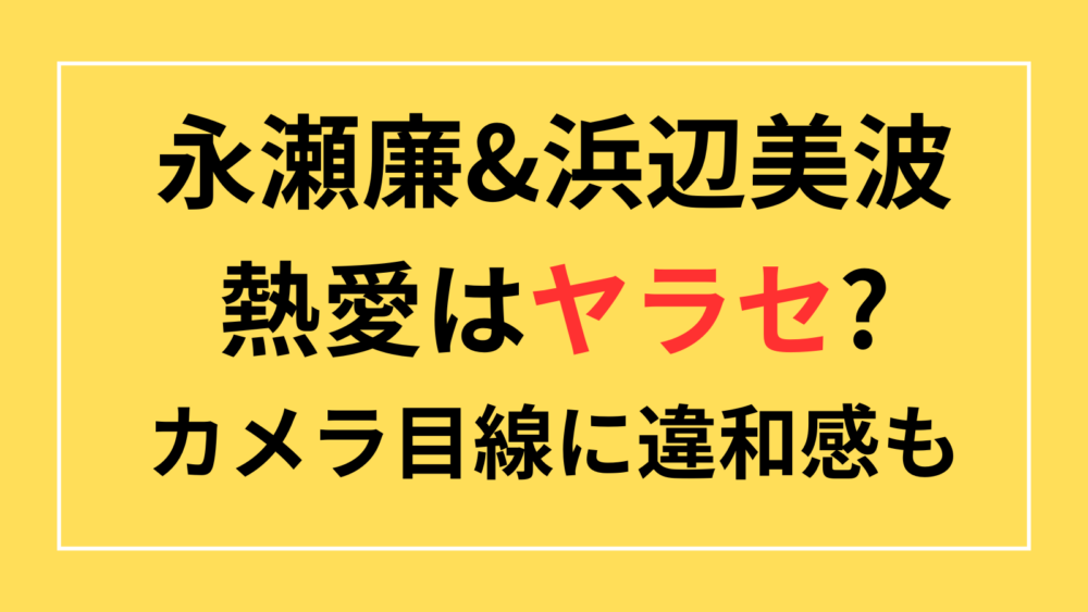 永瀬廉　浜辺美波　熱愛　ヤラセ　デマ　カメラ目線　変装なし　24時間テレビ