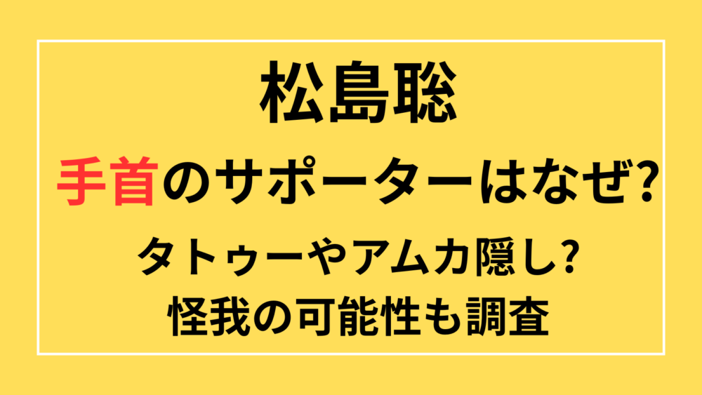 松島聡 　手首　サポーター　いつから　左腕　アムカ　timelesz　あざ