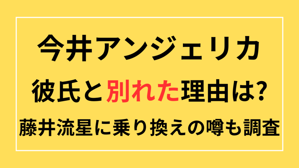 今井アンジェリカ　別れた理由　そうひ　藤井流星