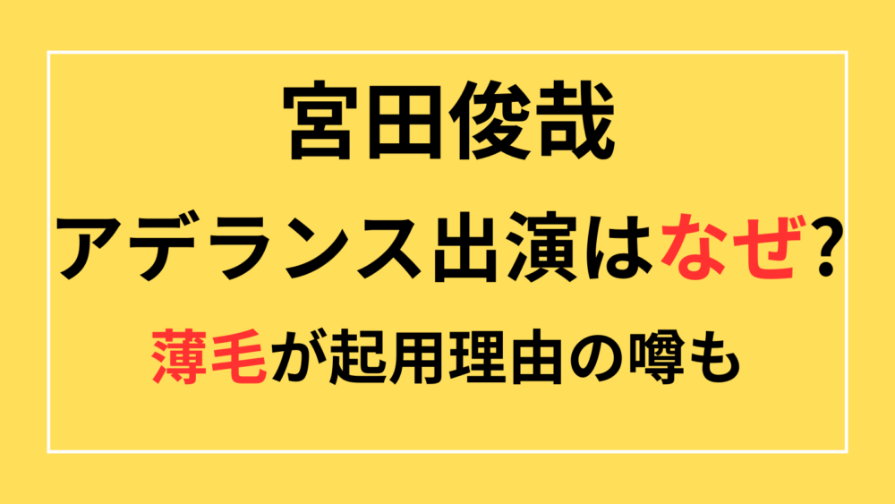 宮田俊哉 アデランス CM 出演 なぜ 理由 薄毛 ハゲ